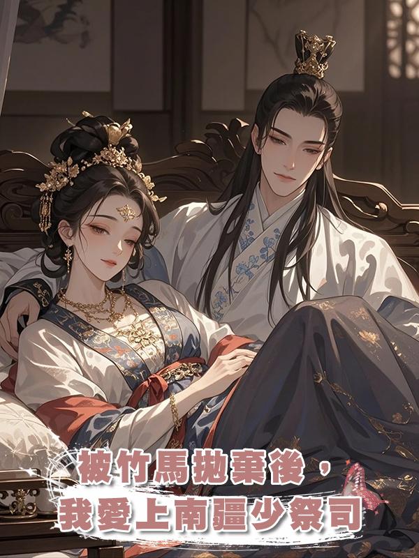 被竹馬拋棄後，我愛上南疆少祭司在線閱讀