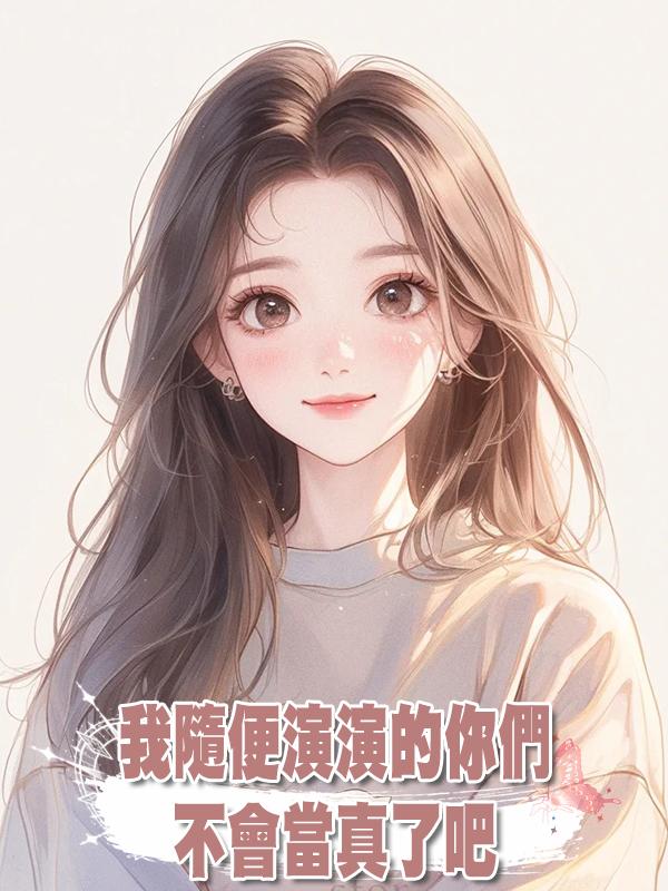 我隨便演演的你們不會當真了吧在線閱讀