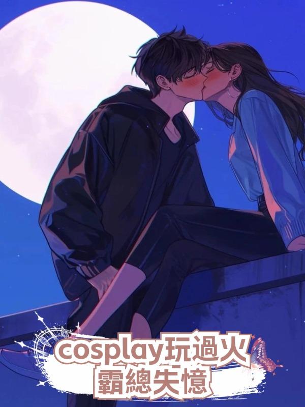 cosplay玩過火，霸總失憶》在線閱讀