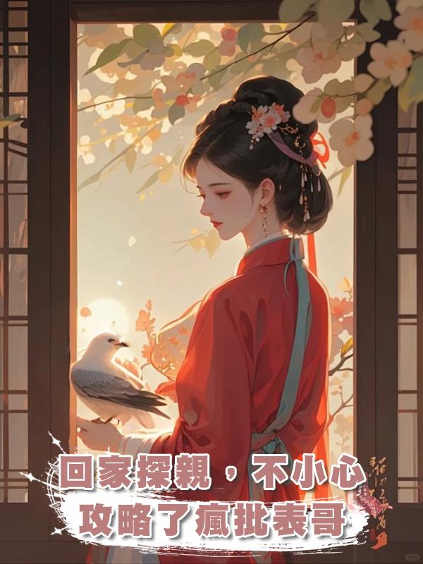 回家探親，不小心攻略了瘋批表哥在線閱讀