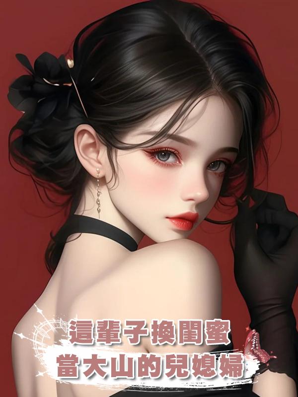 這輩子換閨蜜當大山的兒媳婦在線閱讀