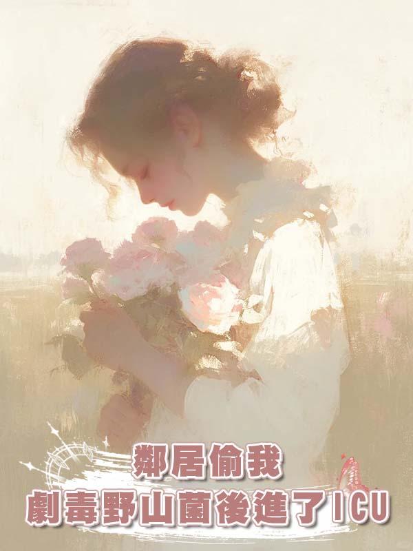 鄰居偷我劇毒野山菌後進了 ICU在線閱讀