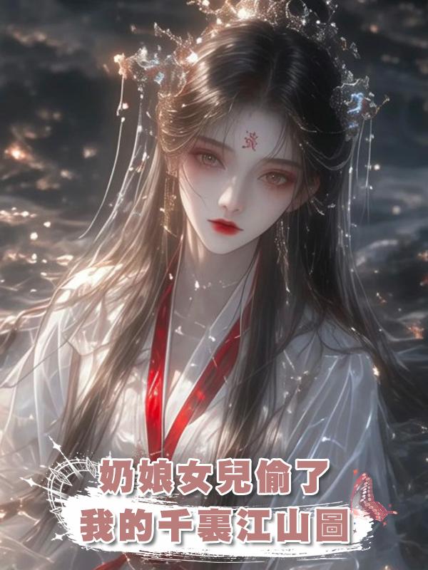 奶娘女兒偷了我的千裏江山圖在線閱讀