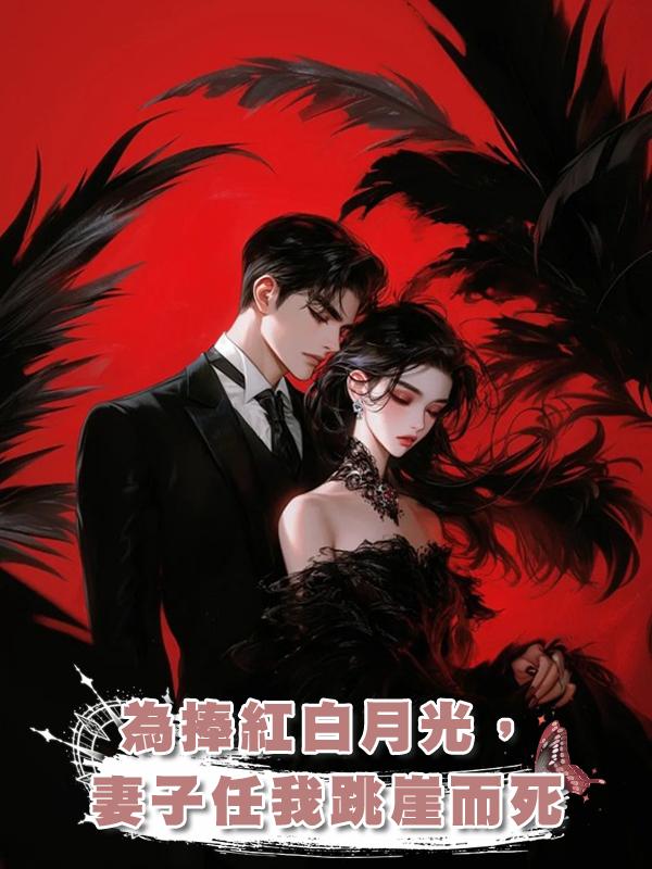 為捧紅白月光，妻子任我跳崖而死在線閱讀