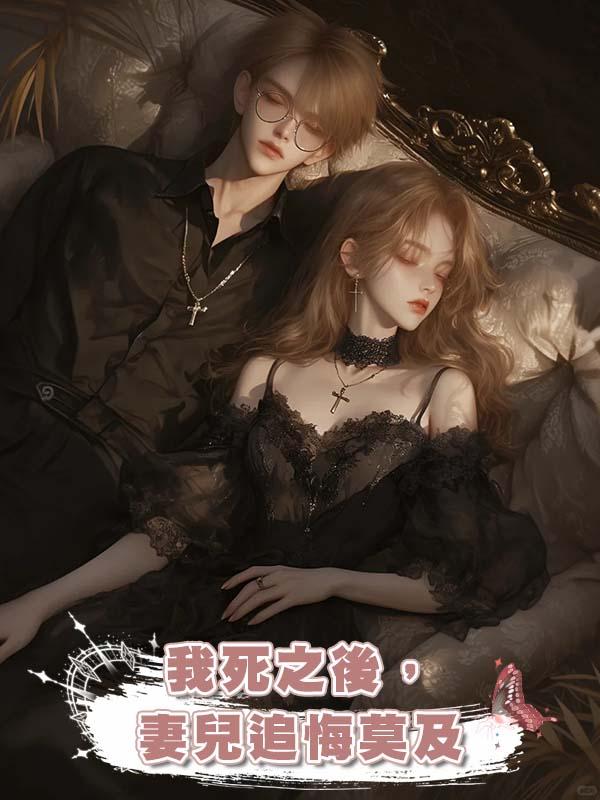 我死之後，妻兒追悔莫及在線閱讀