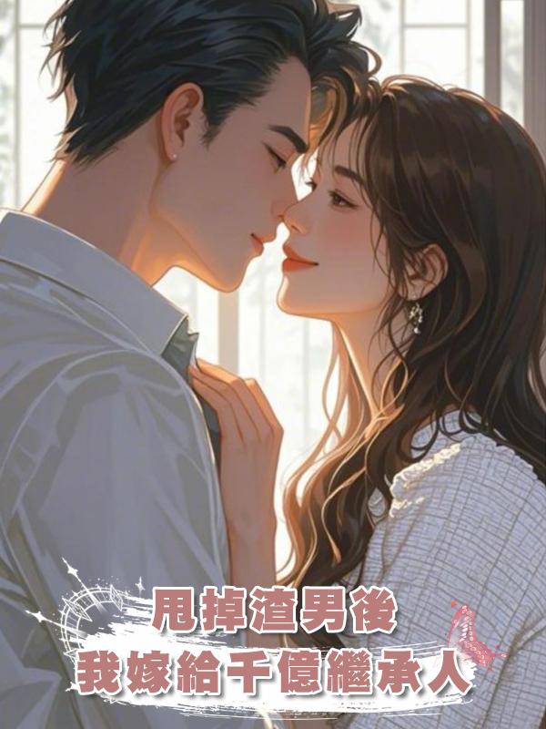 甩掉渣男後我嫁給千億繼承人在線閱讀