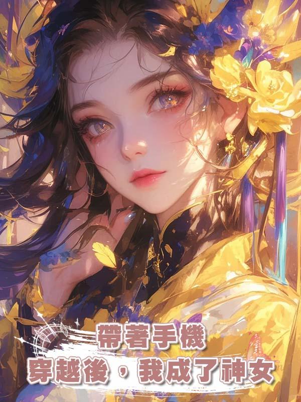帶著手機穿越後，我成了神女在線閱讀