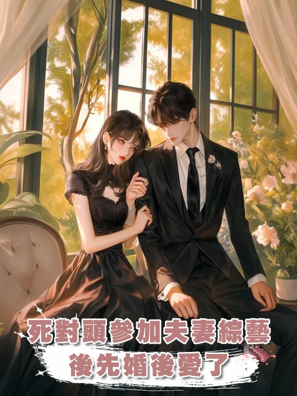 死對頭參加夫妻綜藝後先婚後愛了在線閱讀