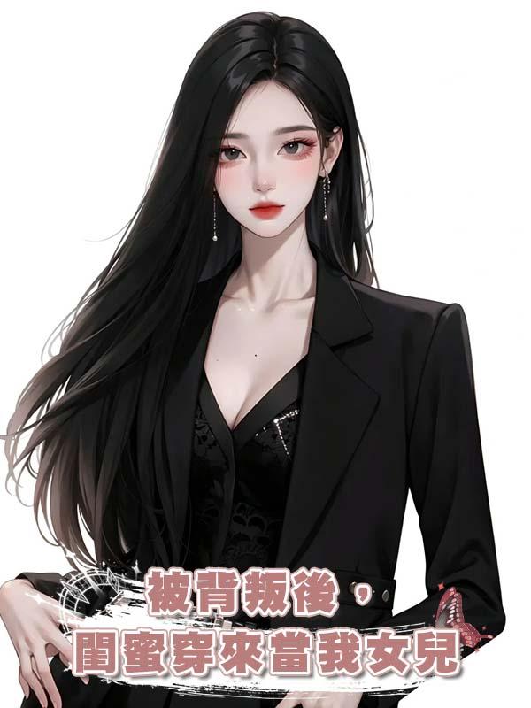 被背叛後，閨蜜穿來當我女兒在線閱讀