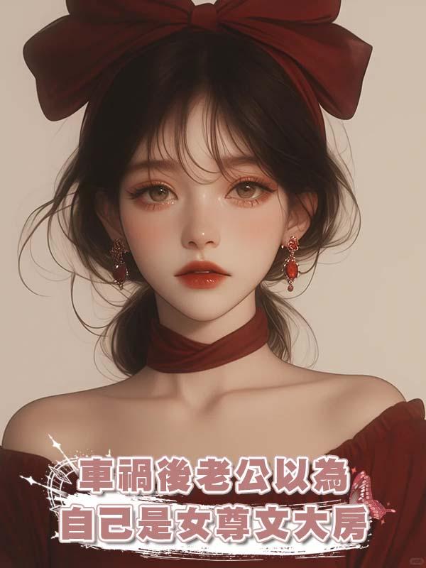 車禍後老公以為自己是女尊文大房在線閱讀