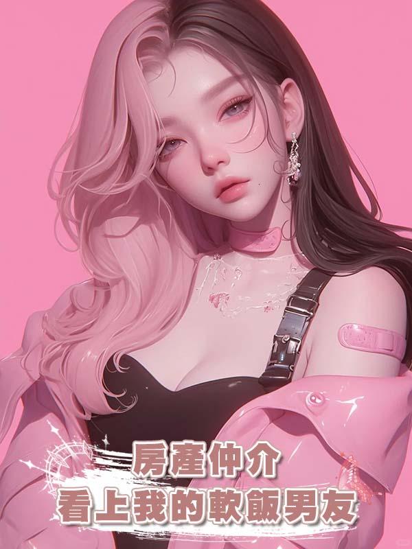 房產仲介看上我的軟飯男友在線閱讀