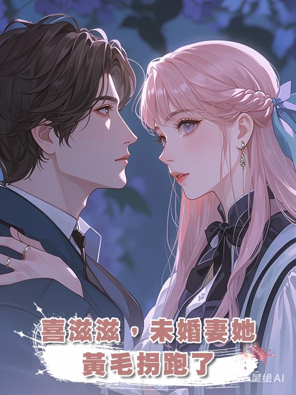 喜滋滋，未婚妻她被黃毛拐跑了在線閱讀