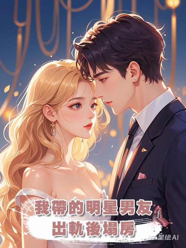 我帶的明星男友出軌後塌房在線閱讀