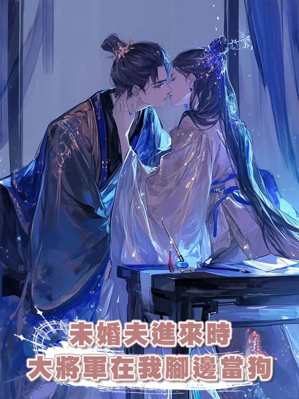 未婚夫進來時大將軍在我腳邊當狗在線閱讀