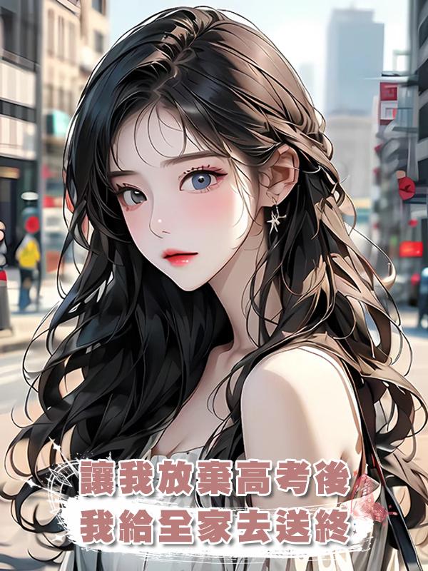 讓我放棄高考後,我給全家去送終在線閱讀
