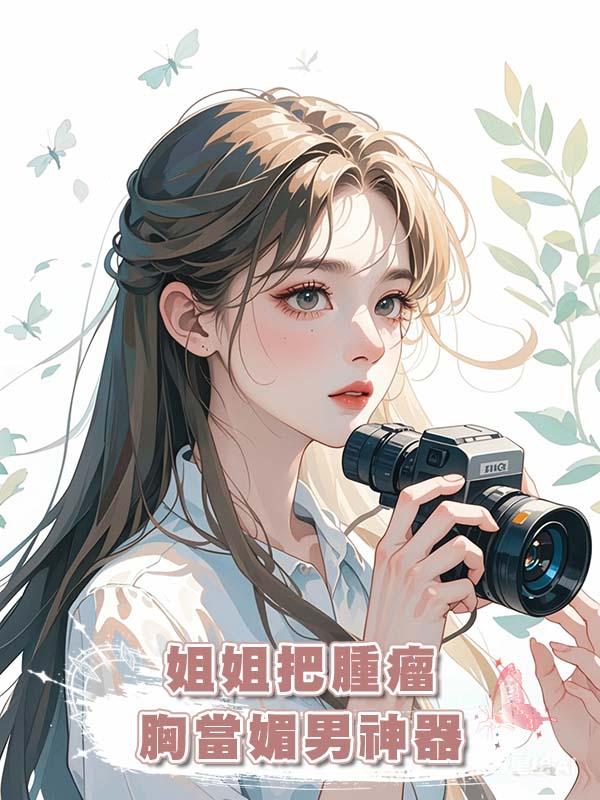 姐姐把腫瘤胸當媚男神器在線閱讀