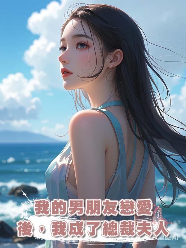 我的男朋友戀愛後，我成了總裁夫人。在線閱讀