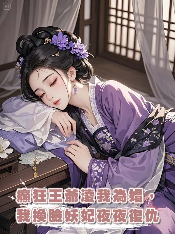 癲狂王爺淩我為娼，日日十五鋪，我換臉前世妖妃夜夜復仇在線閱讀