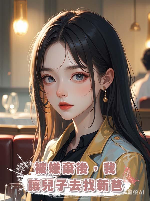 被嫌棄後，我讓兒子去找新爸在線閱讀