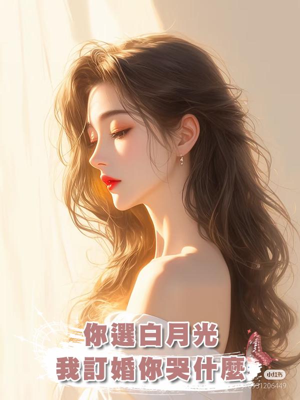 你選白月光，我訂婚你哭什麼在線閱讀