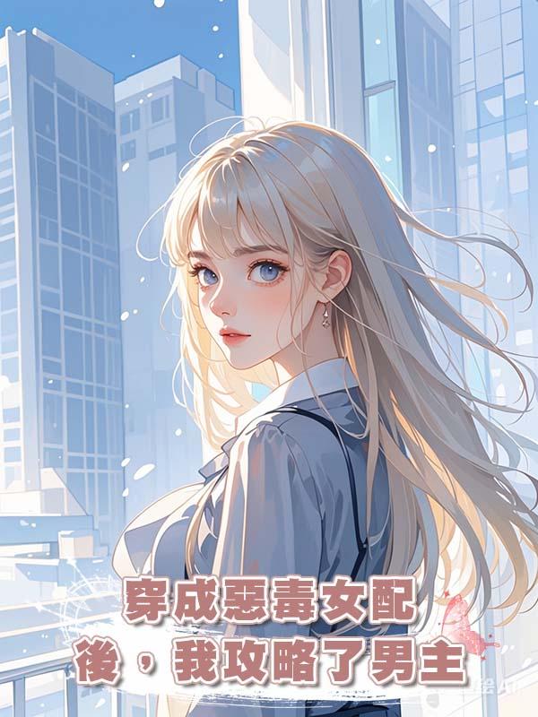 穿成惡毒女配後，我攻略了男主在線閱讀