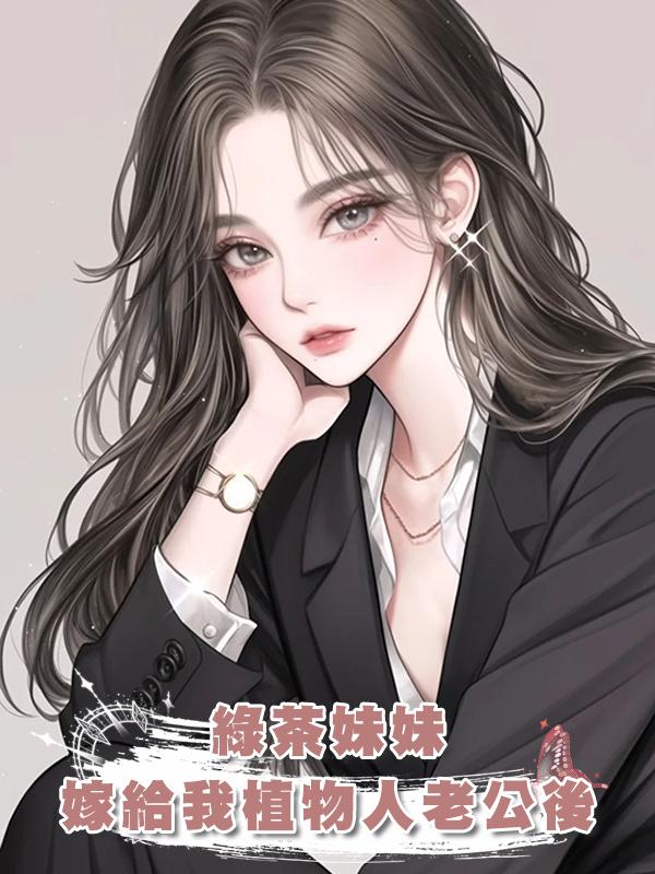 綠茶妹妹嫁給我植物人老公後在線閱讀