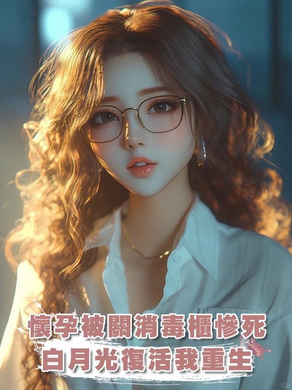 老公把懷孕的我關進了消毒櫃，悼念白月光。我死了她又活了在線閱讀