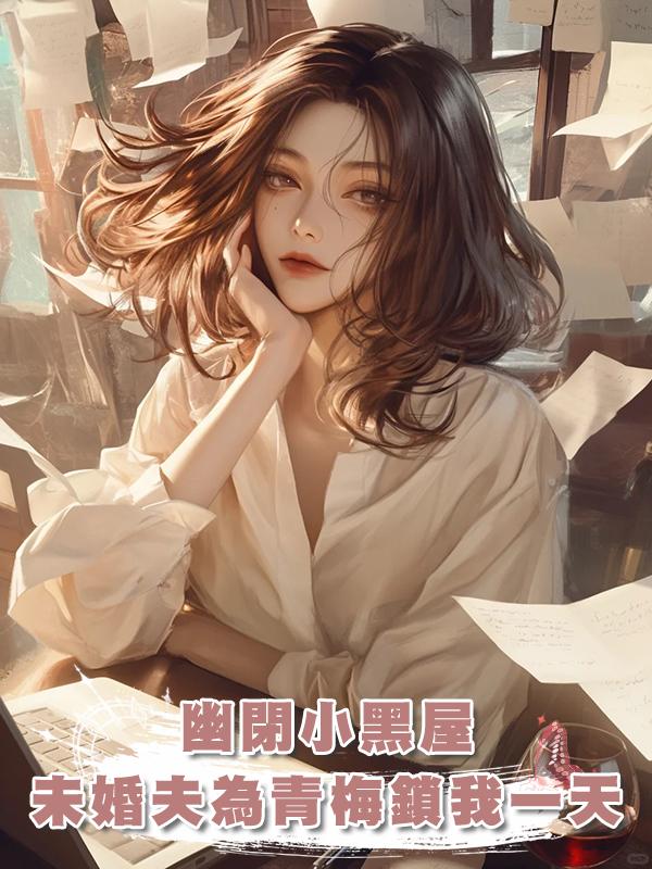 為幫小青梅獲獎，未婚夫把有幽閉恐懼症的我關進小黑屋裏一天一夜在線閱讀