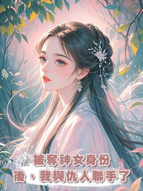 被奪神女身份後，我與仇人聯手了在線閱讀