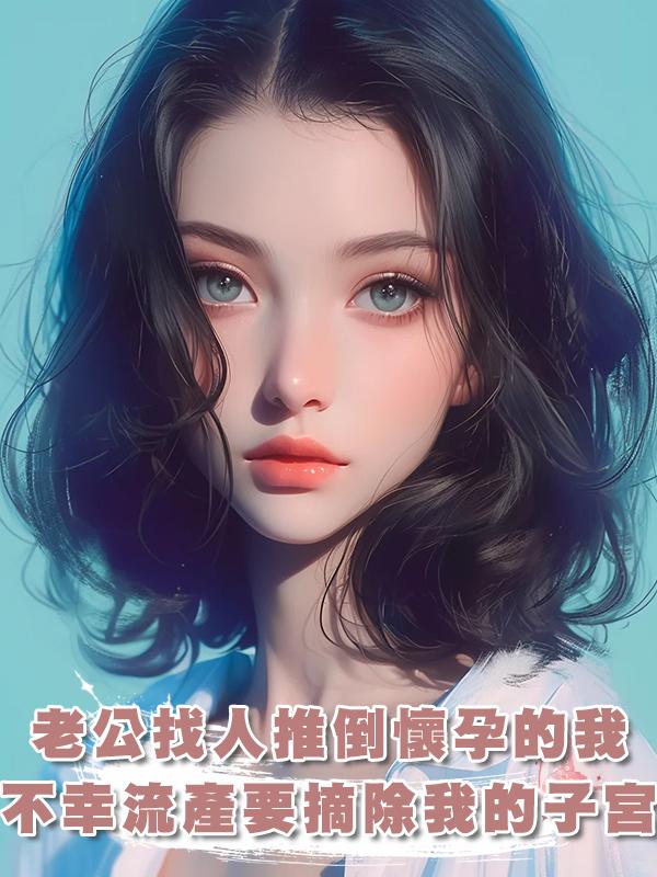 老公竟找人推倒懷孕八月的我，不幸流產後還要摘除我的子宮在線閱讀