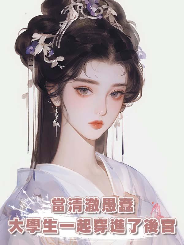當清澈愚蠢大學生一起穿進了後宮在線閱讀