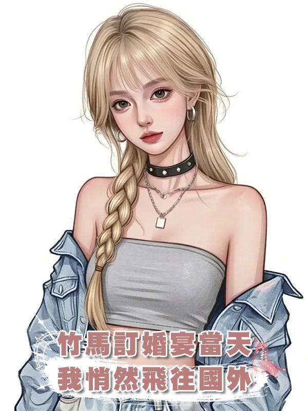 竹馬訂婚，朋友嚴防死守，怕我大鬧婚宴，卻不知我已坐上出國飛機在線閱讀