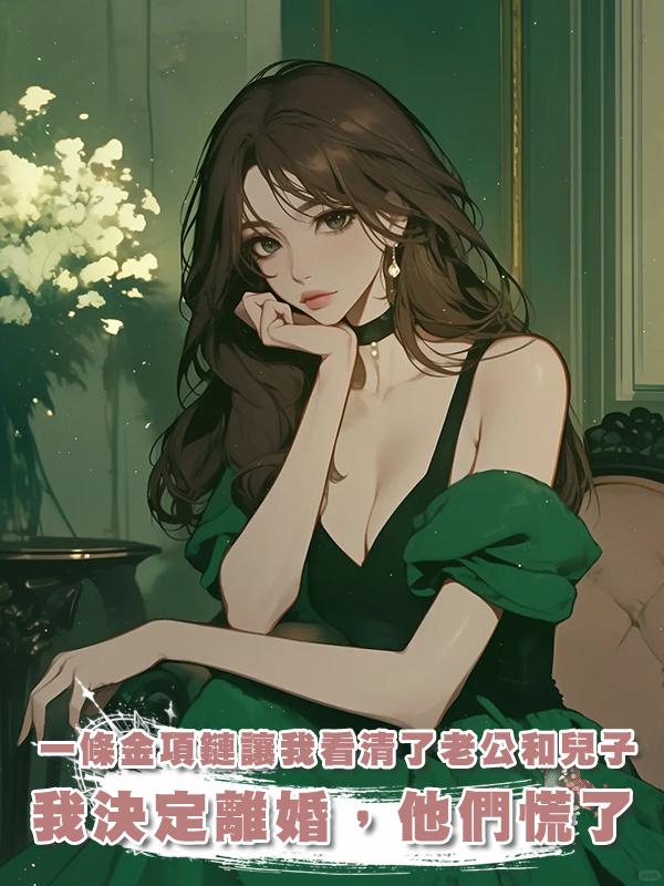 一條金項鏈讓我看清了老公和兒子的真面目,我決定離婚,他們慌了在線閱讀
