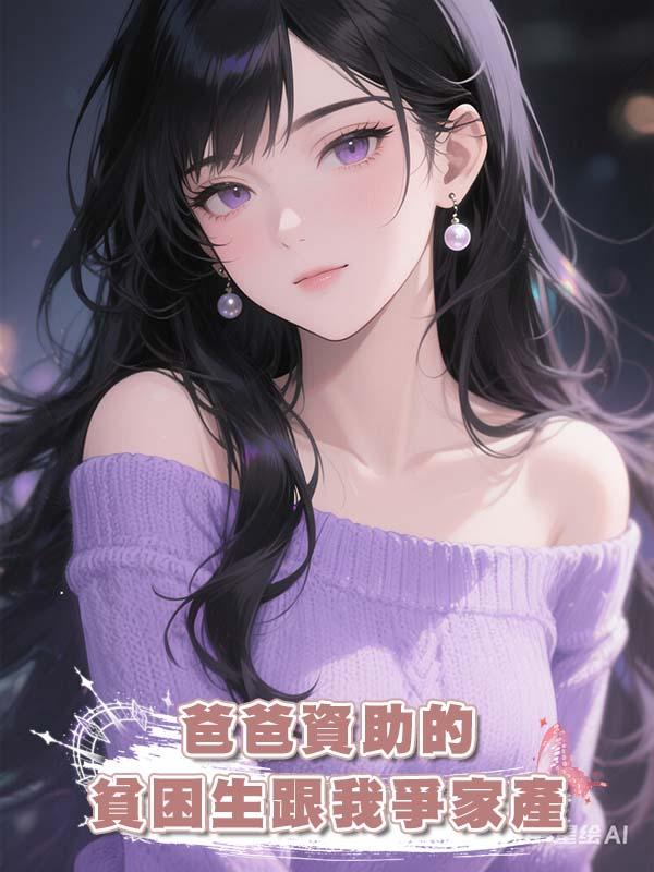 爸爸資助的貧困生跟我爭家產在線閱讀