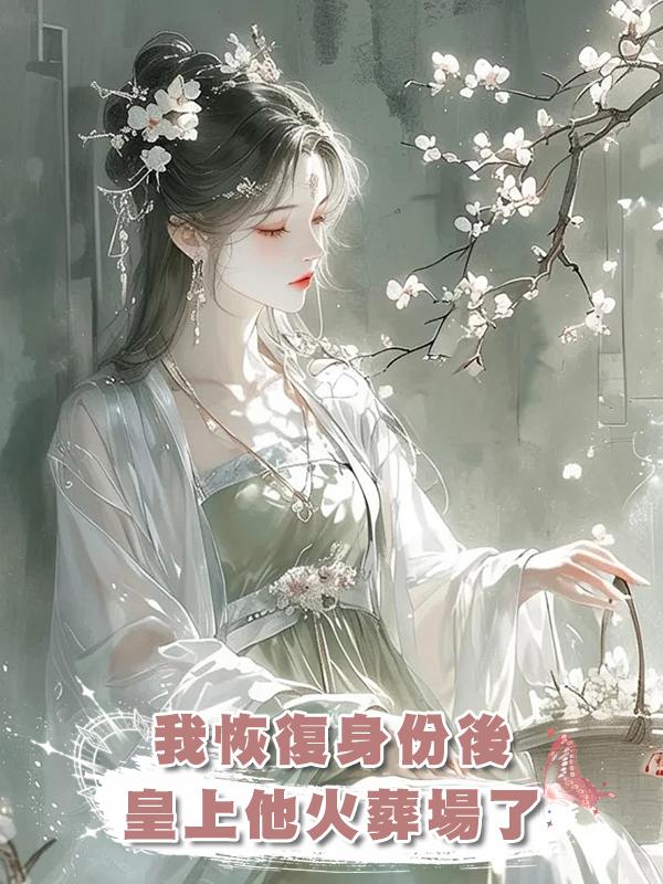 我恢復身份後，皇上他火葬場了在線閱讀