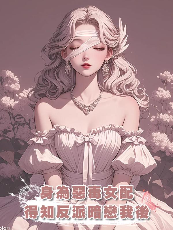 身為惡毒女配，得知反派暗戀我後在線閱讀