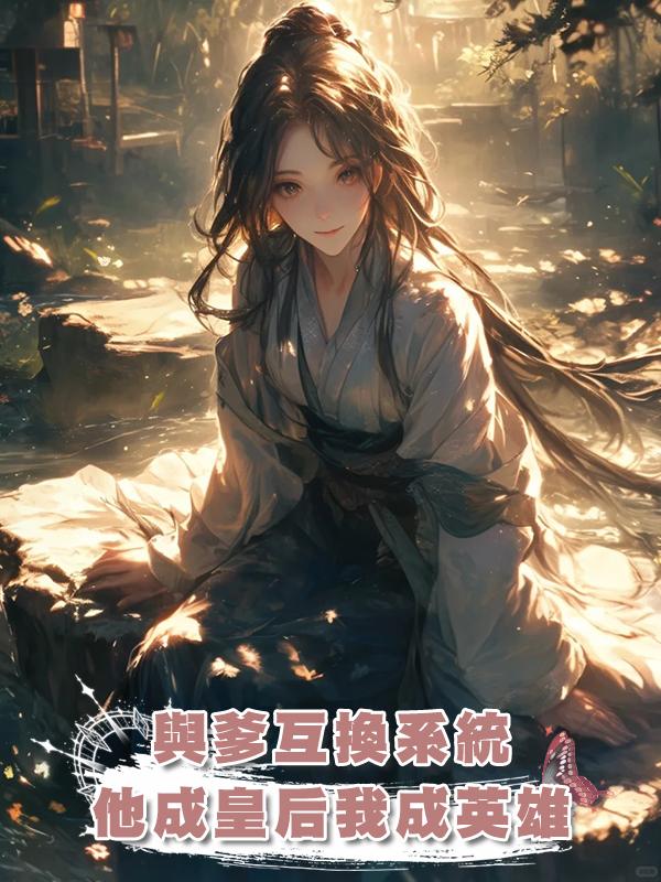 與爹互換系統，他成皇後我成英雄在線閱讀