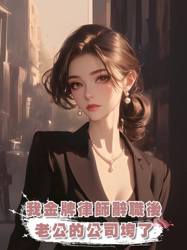 我金牌律師辭職後，老公的公司垮了在線閱讀