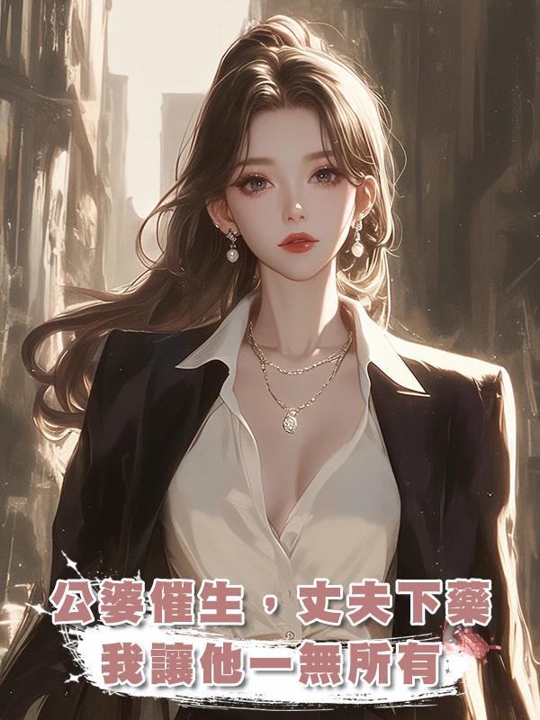 公婆逼生孩子,老公卻往我食物裏下避孕藥,後來,我讓他一無所有在線閱讀
