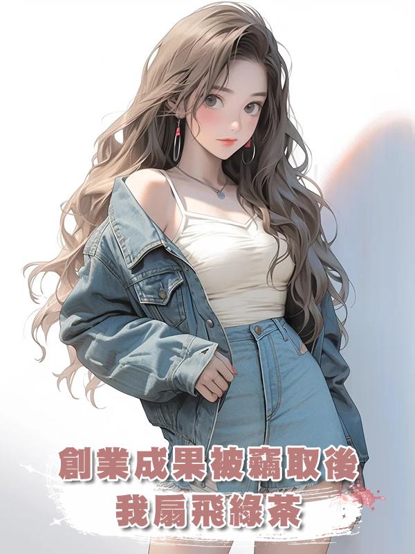創業成果被竊取後,我扇飛綠茶在線閱讀