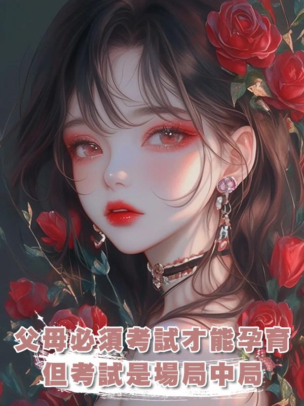 父母必須通過資格考試才能孕育子女，但這個考試也不過是場局中局在線閱讀
