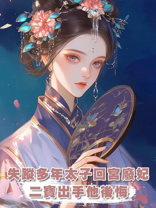 失蹤多年的太子回宮廢妃，二寶出手後，他卻後悔了在線閱讀