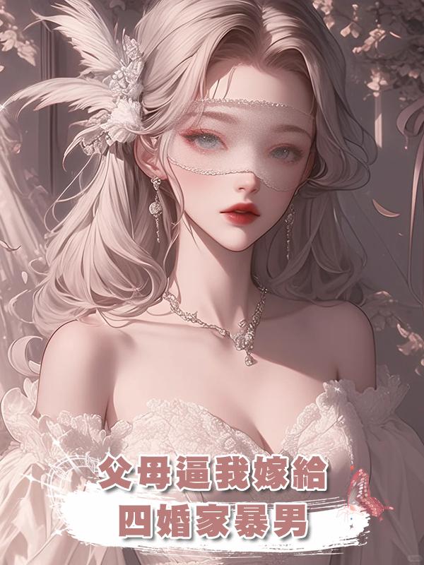 父母逼我嫁給四婚家暴男在線閱讀