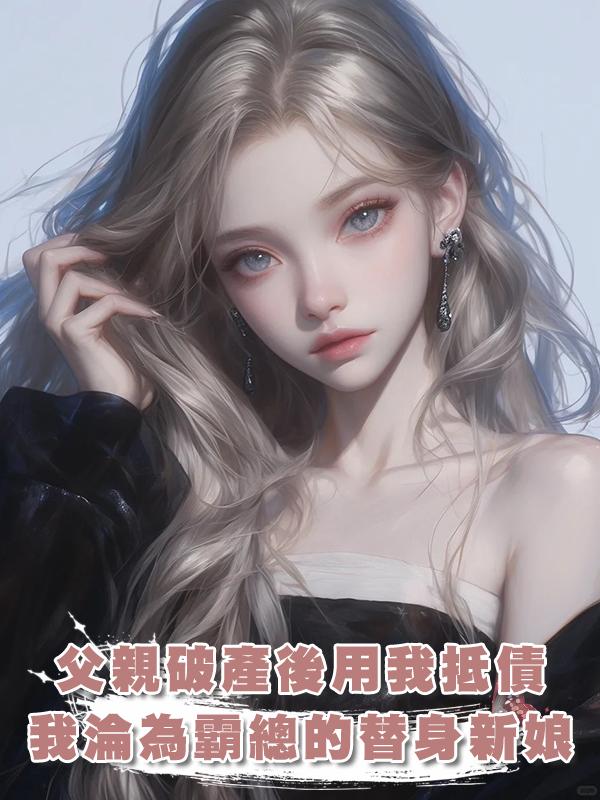 父親破產後用我抵債,我淪為霸總的替身新娘在線閱讀