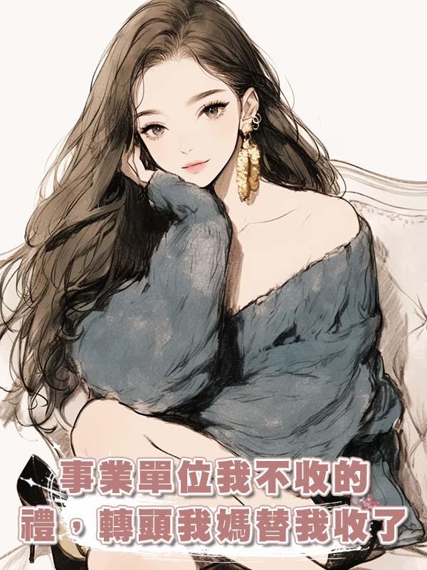 事業單位我不收的禮，轉頭我媽替我收了在線閱讀