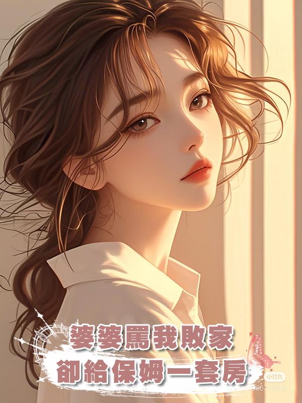 婆婆罵我敗家，卻給保姆一套房在線閱讀