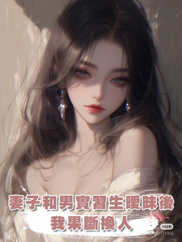 妻子和男實習生曖昧後我果斷換人在線閱讀