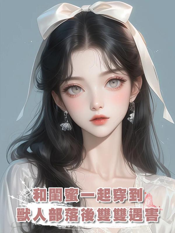 和閨蜜一起穿到獸人部落後雙雙遇害,重來一次我們卷走物資死遁了在線閱讀