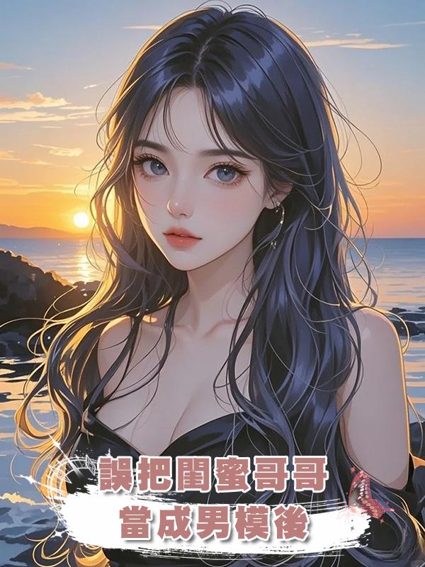 誤把閨蜜哥哥當成男模後在線閱讀