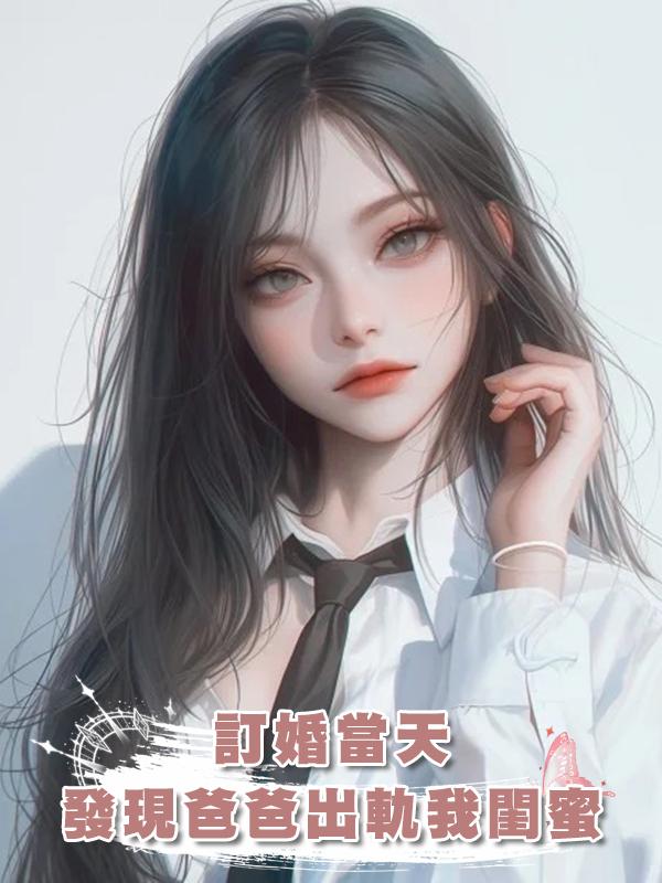 訂婚當天，發現了爸爸的出軌對象竟然是我的閨蜜在線閱讀